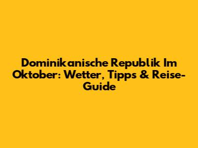 Dominikanische Republik Im Oktober: Wetter, Tipps & Reise-Guide