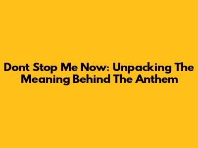 Don't Stop Me Now: Unpacking The Meaning Behind The Anthem
