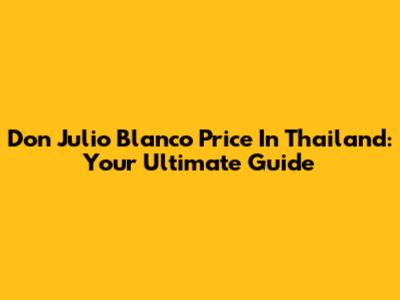 Don Julio Blanco Price In Thailand: Your Ultimate Guide