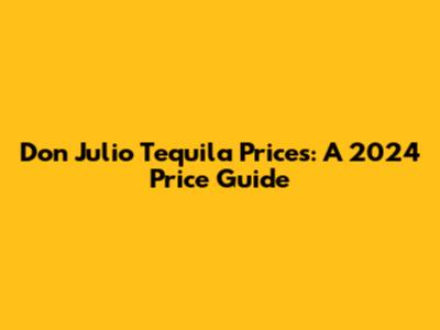 Don Julio Tequila Prices: A 2024 Price Guide