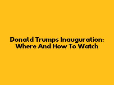 Donald Trump's Inauguration: Where And How To Watch