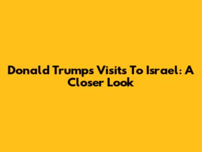 Donald Trump's Visits To Israel: A Closer Look