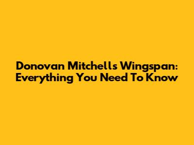 Donovan Mitchell's Wingspan: Everything You Need To Know