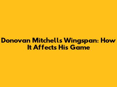 Donovan Mitchell's Wingspan: How It Affects His Game