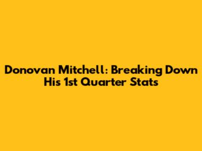 Donovan Mitchell: Breaking Down His 1st Quarter Stats