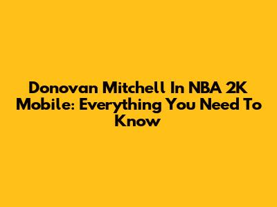 Donovan Mitchell In NBA 2K Mobile: Everything You Need To Know