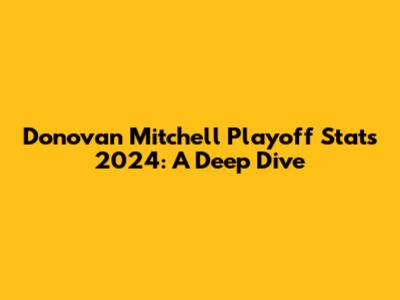 Donovan Mitchell Playoff Stats 2024: A Deep Dive
