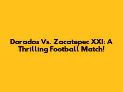 Dorados Vs. Zacatepec XXI: A Thrilling Football Match!