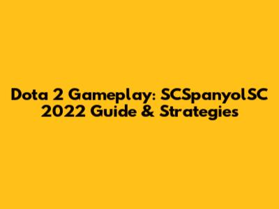 Dota 2 Gameplay: SCSpanyolSC 2022 Guide & Strategies