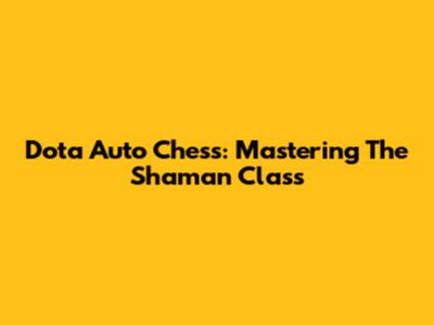 Dota Auto Chess: Mastering The Shaman Class