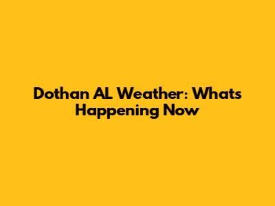 Dothan AL Weather: What's Happening Now