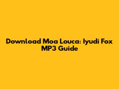 Download 'Moa Louca': Iyudi Fox MP3 Guide