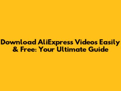 Download AliExpress Videos Easily & Free: Your Ultimate Guide