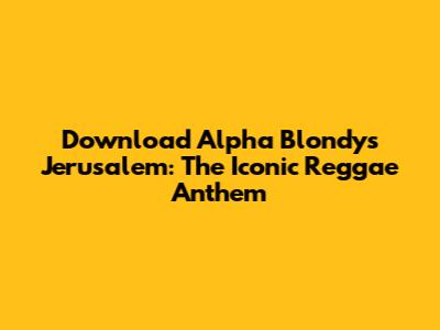 Download Alpha Blondy's Jerusalem: The Iconic Reggae Anthem