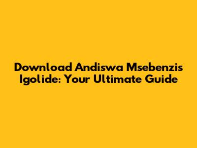 Download Andiswa Msebenzi's 'Igolide': Your Ultimate Guide