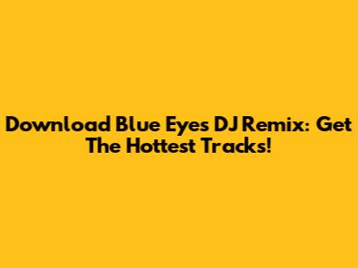 Download Blue Eyes DJ Remix: Get The Hottest Tracks!