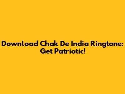 Download Chak De India Ringtone: Get Patriotic!