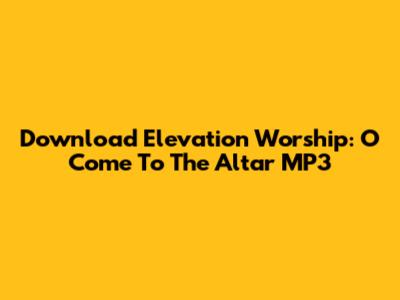 Download Elevation Worship: O Come To The Altar MP3