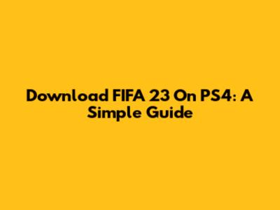 Download FIFA 23 On PS4: A Simple Guide
