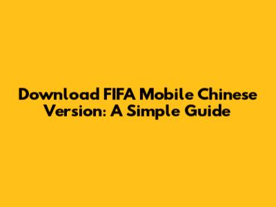 Download FIFA Mobile Chinese Version: A Simple Guide