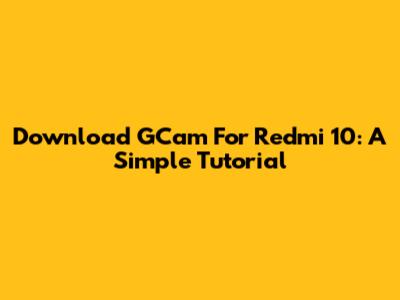 Download GCam For Redmi 10: A Simple Tutorial