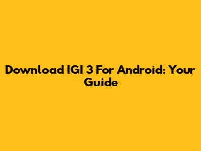 Download IGI 3 For Android: Your Guide