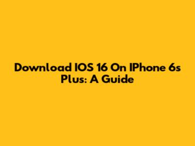 Download IOS 16 On IPhone 6s Plus: A Guide