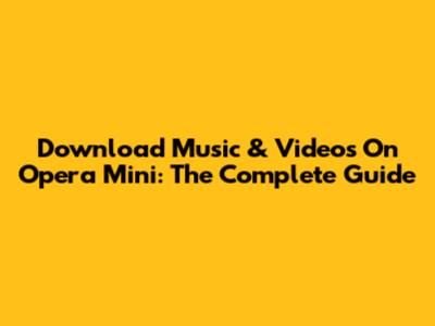 Download Music & Videos On Opera Mini: The Complete Guide