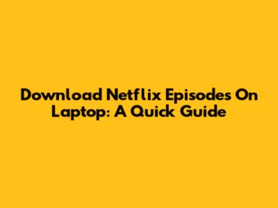 Download Netflix Episodes On Laptop: A Quick Guide