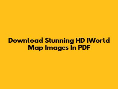Download Stunning HD IWorld Map Images In PDF