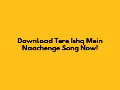 Download Tere Ishq Mein Naachenge Song Now!