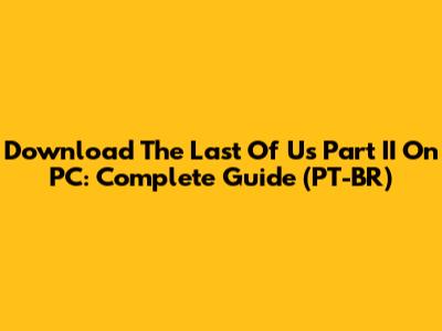 Download The Last Of Us Part II On PC: Complete Guide (PT-BR)