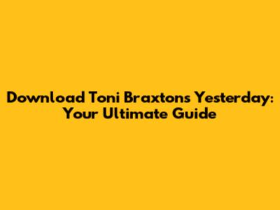 Download Toni Braxton's 'Yesterday': Your Ultimate Guide