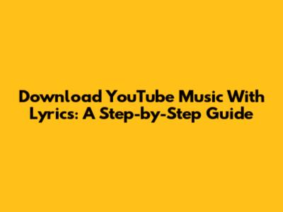 Download YouTube Music With Lyrics: A Step-by-Step Guide