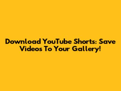Download YouTube Shorts: Save Videos To Your Gallery!