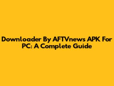 Downloader By AFTVnews APK For PC: A Complete Guide