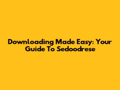 Downloading Made Easy: Your Guide To Sedoodrese