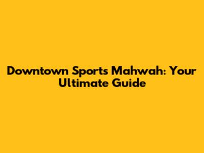 Downtown Sports Mahwah: Your Ultimate Guide