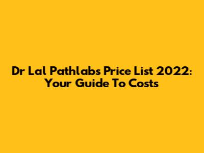 Dr Lal Pathlabs Price List 2022: Your Guide To Costs