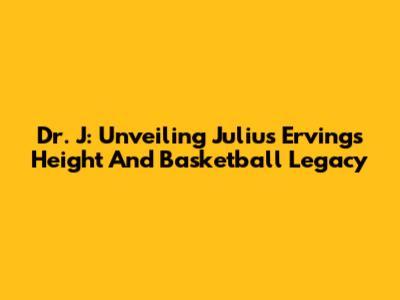Dr. J: Unveiling Julius Erving's Height And Basketball Legacy