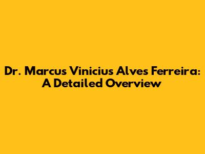 Dr. Marcus Vinicius Alves Ferreira: A Detailed Overview