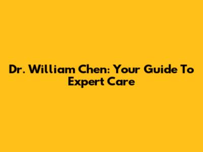 Dr. William Chen: Your Guide To Expert Care