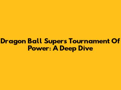 Dragon Ball Super's Tournament Of Power: A Deep Dive