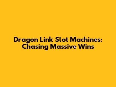 Dragon Link Slot Machines: Chasing Massive Wins