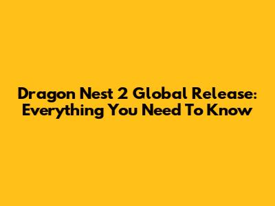 Dragon Nest 2 Global Release: Everything You Need To Know