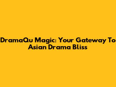 DramaQu Magic: Your Gateway To Asian Drama Bliss