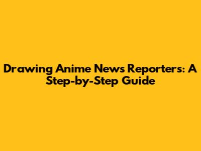 Drawing Anime News Reporters: A Step-by-Step Guide