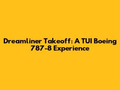 Dreamliner Takeoff: A TUI Boeing 787-8 Experience