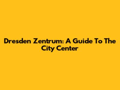 Dresden Zentrum: A Guide To The City Center