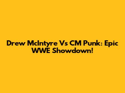 Drew McIntyre Vs CM Punk: Epic WWE Showdown!